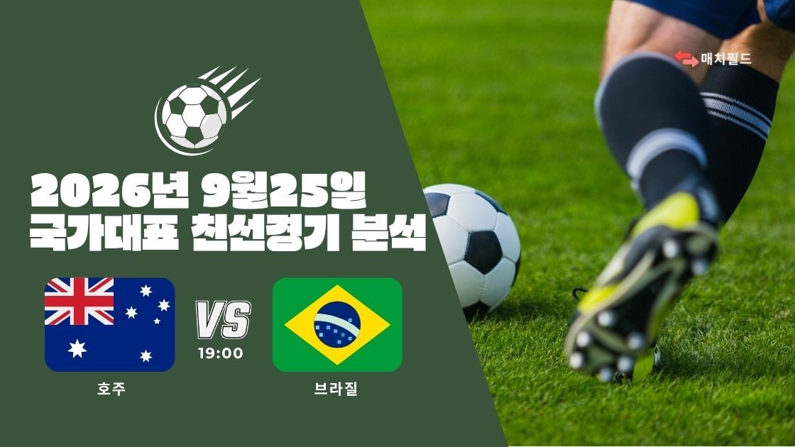 2026년 9월 25일 호주 vs 브라질 국가대표 친선경기 분석