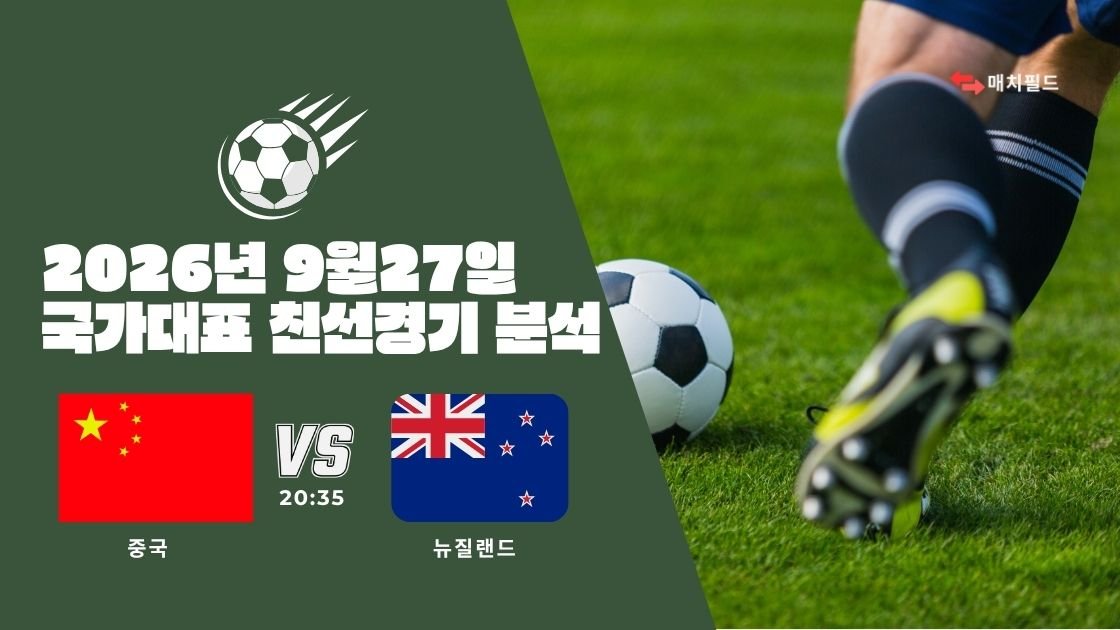2026년 9월 27일 중국 vs 뉴질랜드 국가대표 친선경기 분석