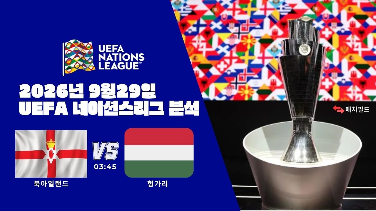 2026년 9월 29일 북아일랜드 vs 헝가리 UEFA 네이션스리그 분석