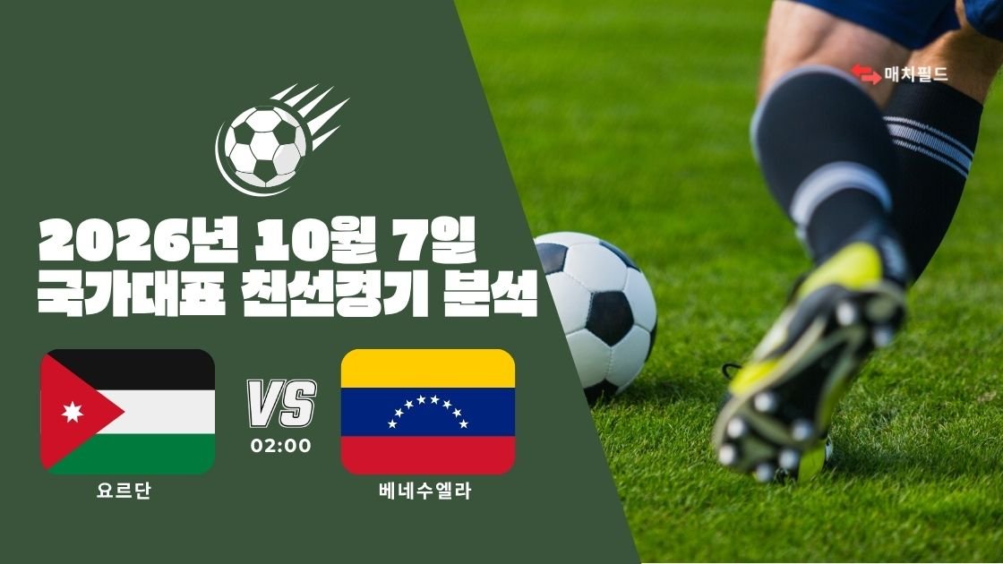 2026년 10월 7일 요르단 vs 베네수엘라 국가대표 친선경기 분석