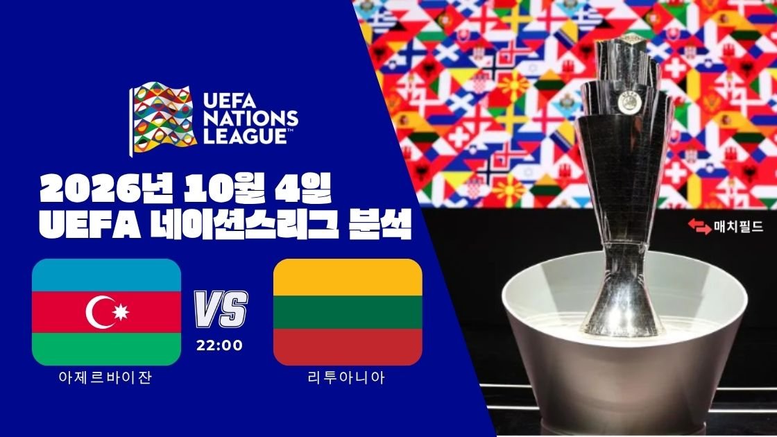 2026년 10월 4일 아제르바이잔 vs 리투아니아 UEFA 네이션스리그 분석